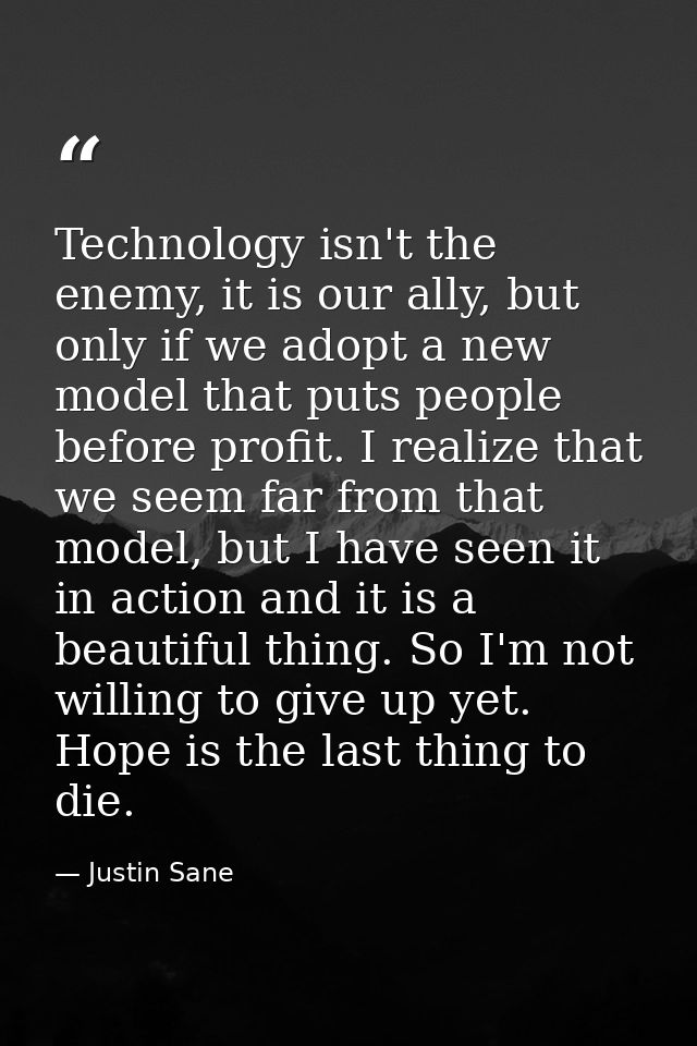 Technology isn't the enemy, it is our ally, but only if we adopt a new model that puts people before profit. I realize t — Justin Sane