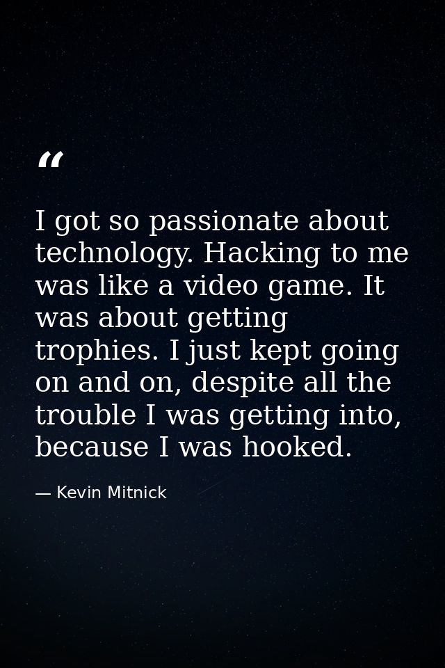 I got so passionate about technology. Hacking to me was like a video game. It was about getting trophies. I just kept go — Kevin Mitnick