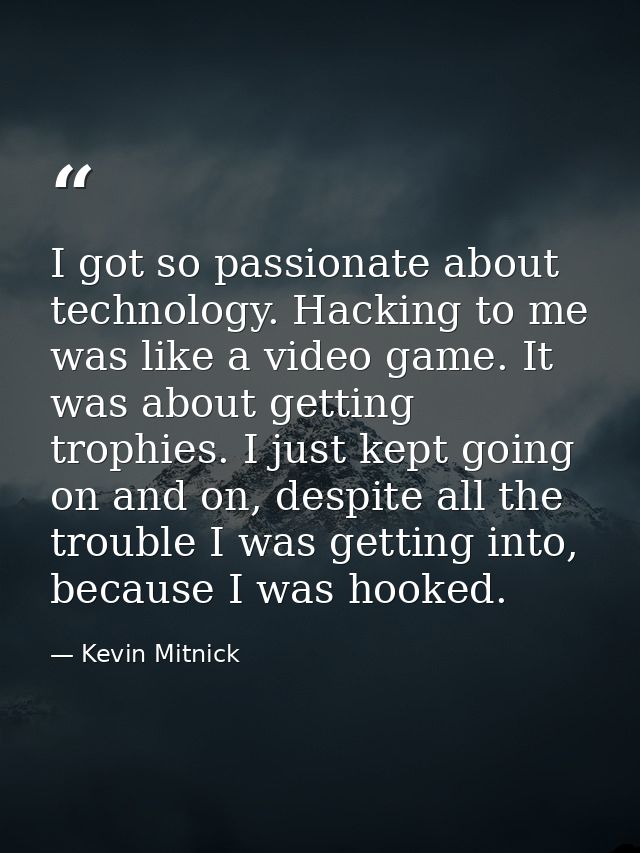 I got so passionate about technology. Hacking to me was like a video game. It was about getting trophies. I just kept go — Kevin Mitnick