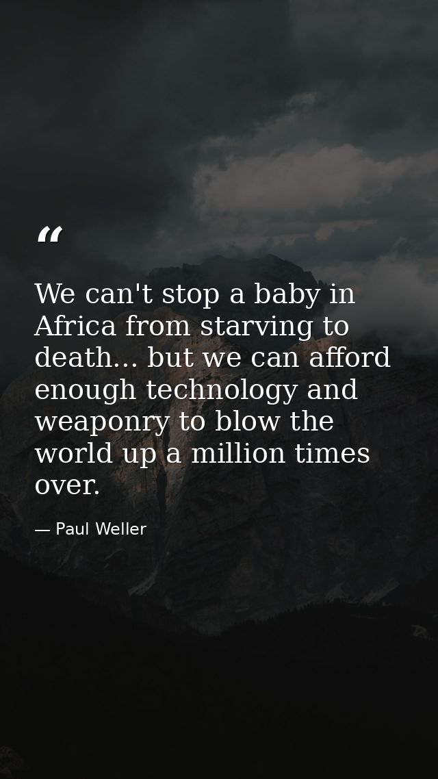 We can't stop a baby in Africa from starving to death... but we can afford enough technology and weaponry to blow the wo — Paul Weller
