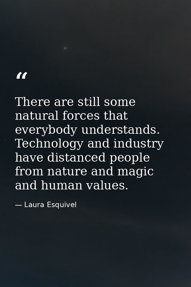 There are still some natural forces that everybody understands. Technology and industry have distanced people from natur — Laura Esquivel