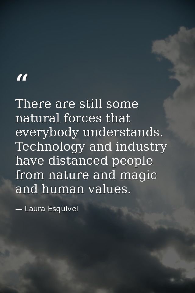 There are still some natural forces that everybody understands. Technology and industry have distanced people from natur — Laura Esquivel