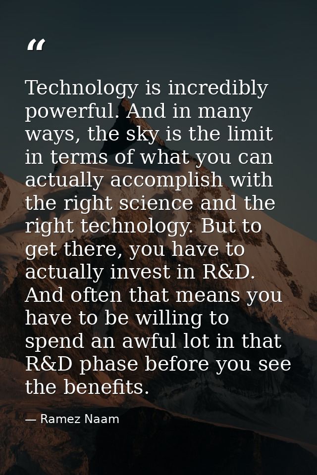 Technology is incredibly powerful. And in many ways, the sky is the limit in terms of what you can actually accomplish w — Ramez Naam