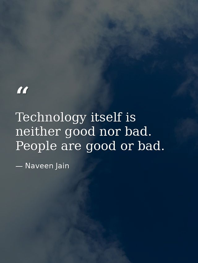Technology itself is neither good nor bad. People are good or bad. — Naveen Jain