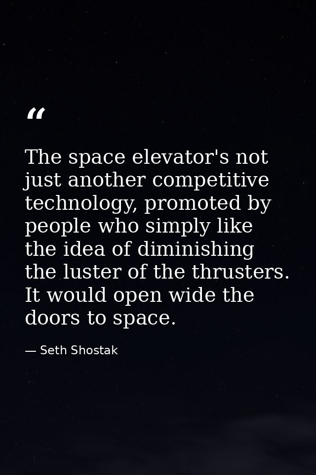The space elevator's not just another competitive technology, promoted by people who simply like the idea of diminishing — Seth Shostak
