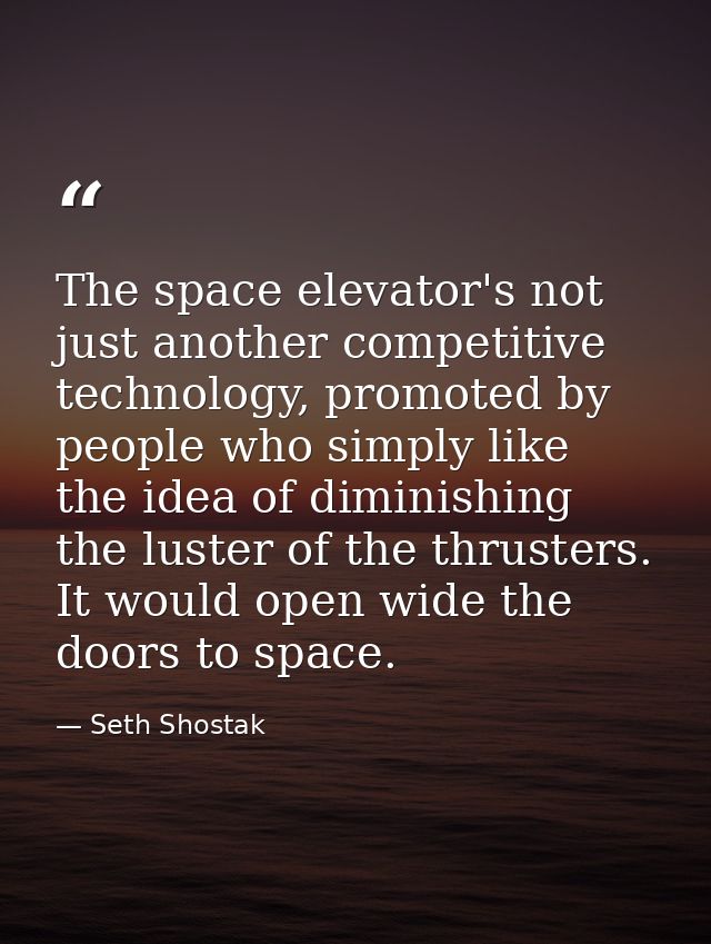The space elevator's not just another competitive technology, promoted by people who simply like the idea of diminishing — Seth Shostak