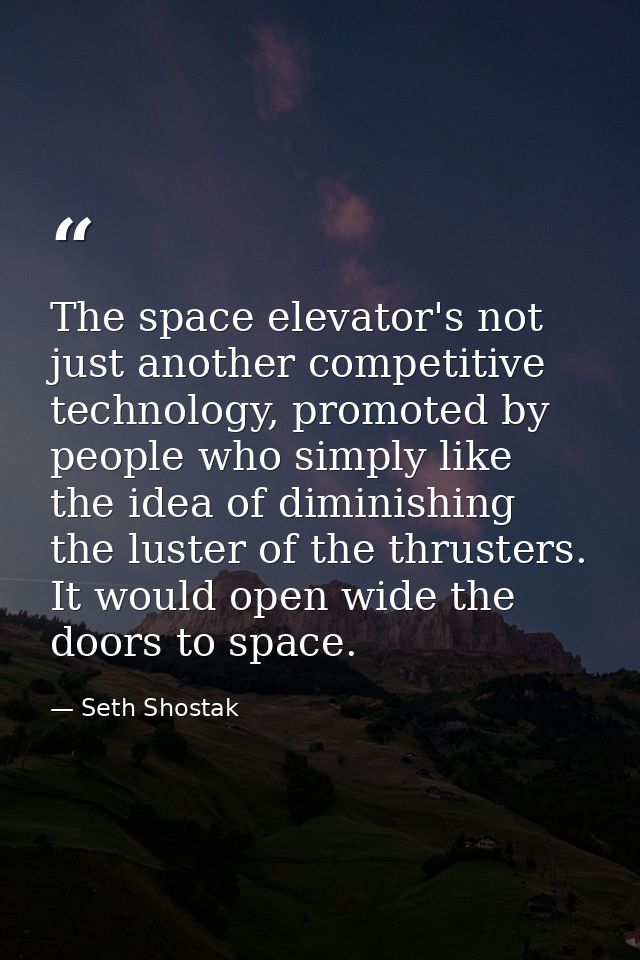 The space elevator's not just another competitive technology, promoted by people who simply like the idea of diminishing — Seth Shostak