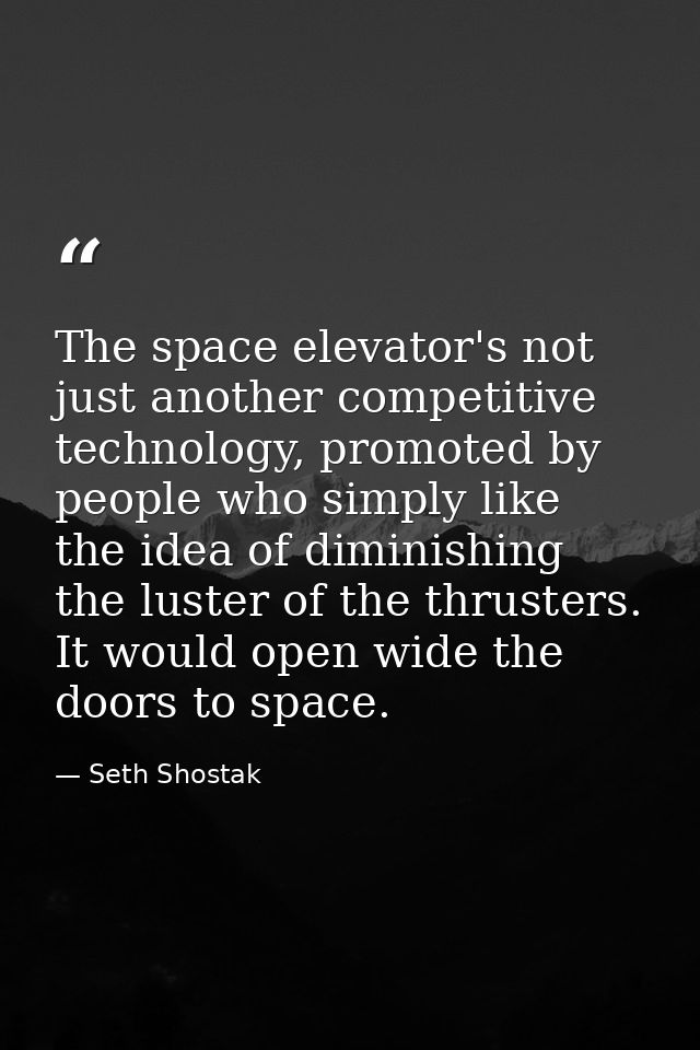 The space elevator's not just another competitive technology, promoted by people who simply like the idea of diminishing — Seth Shostak