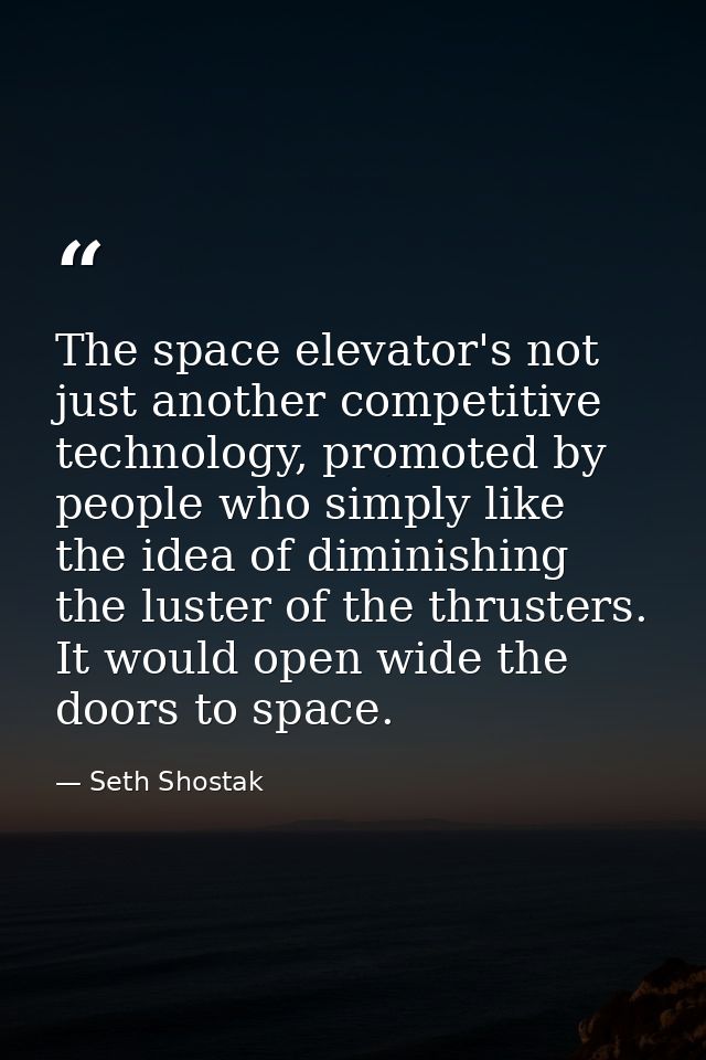 The space elevator's not just another competitive technology, promoted by people who simply like the idea of diminishing — Seth Shostak