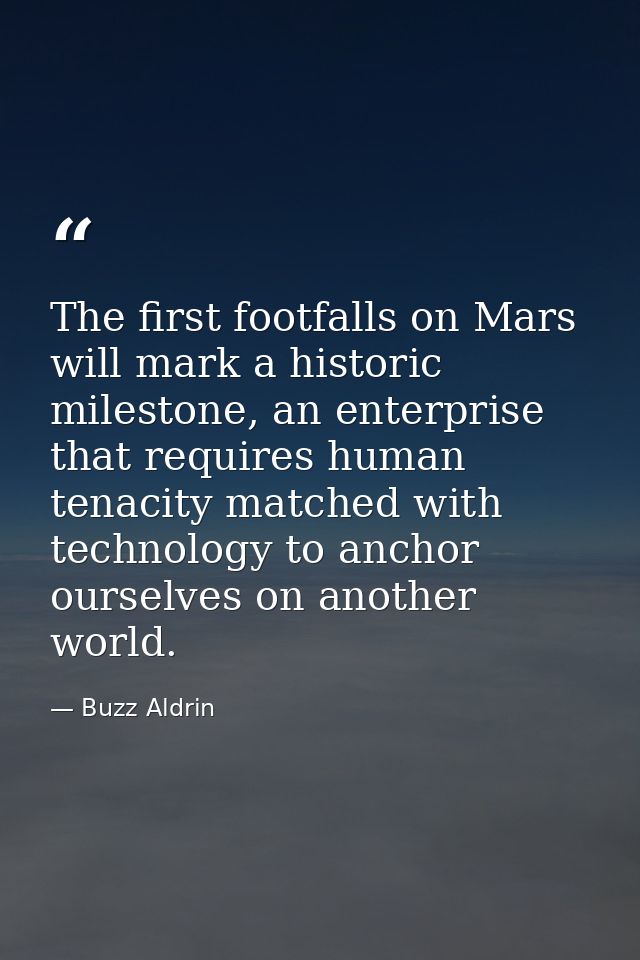 The first footfalls on Mars will mark a historic milestone, an enterprise that requires human tenacity matched with tech — Buzz Aldrin