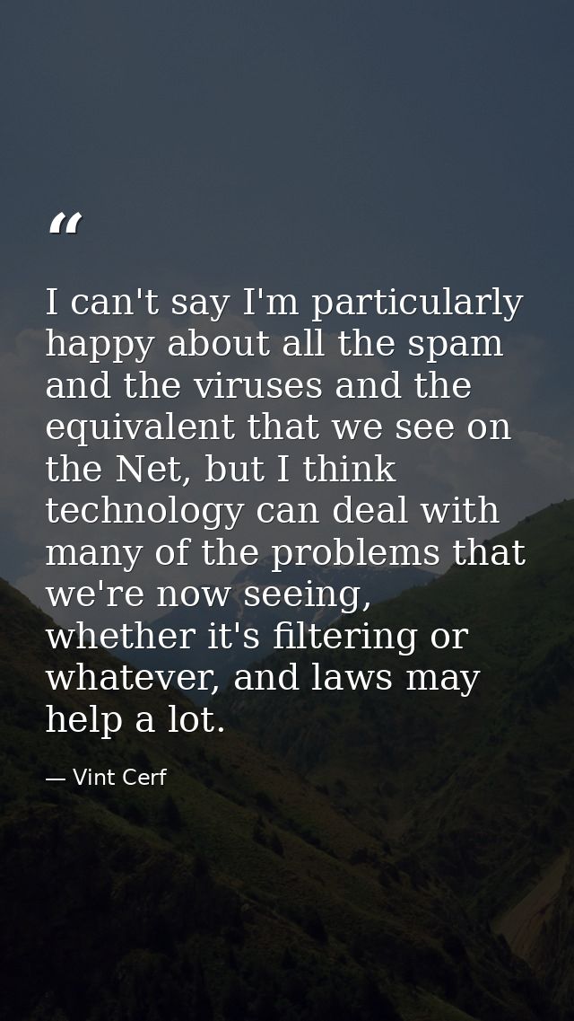 I can't say I'm particularly happy about all the spam and the viruses and the equivalent that we see on the Net, but I t — Vint Cerf