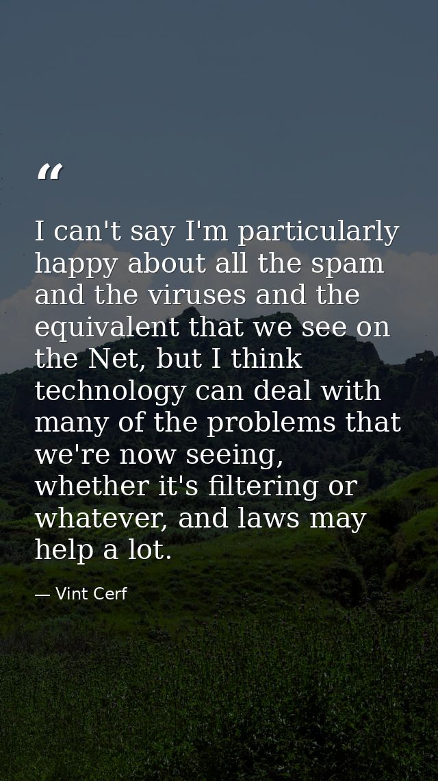 I can't say I'm particularly happy about all the spam and the viruses and the equivalent that we see on the Net, but I t — Vint Cerf