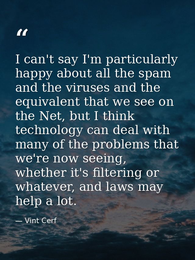 I can't say I'm particularly happy about all the spam and the viruses and the equivalent that we see on the Net, but I t — Vint Cerf