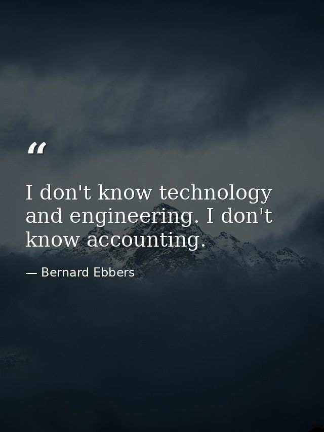 I don't know technology and engineering. I don't know accounting. — Bernard Ebbers