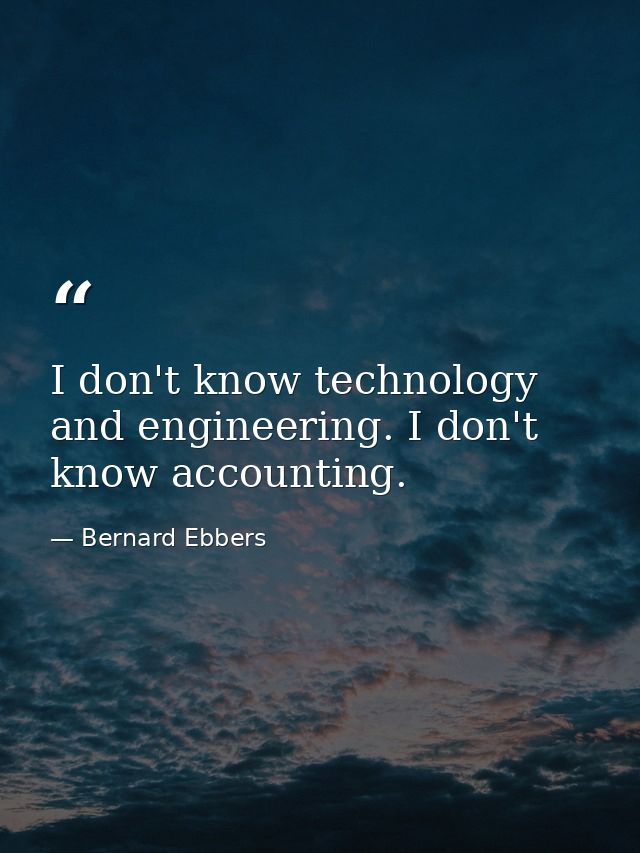 I don't know technology and engineering. I don't know accounting. — Bernard Ebbers