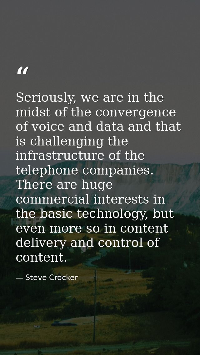 Seriously, we are in the midst of the convergence of voice and data and that is challenging the infrastructure of the te — Steve Crocker