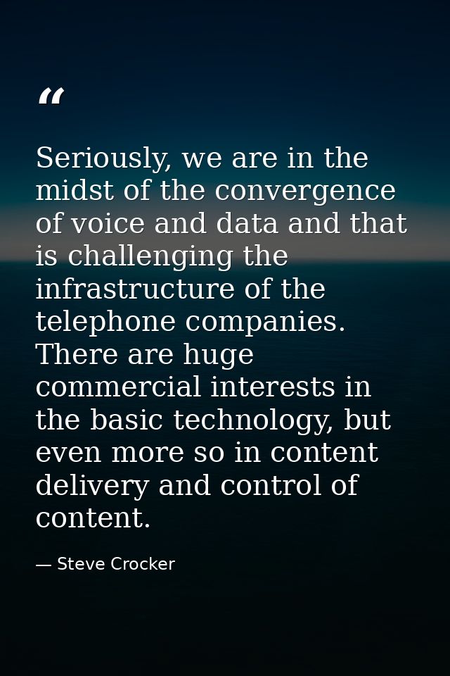 Seriously, we are in the midst of the convergence of voice and data and that is challenging the infrastructure of the te — Steve Crocker