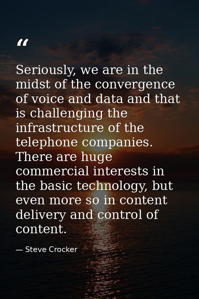 Seriously, we are in the midst of the convergence of voice and data and that is challenging the infrastructure of the te — Steve Crocker