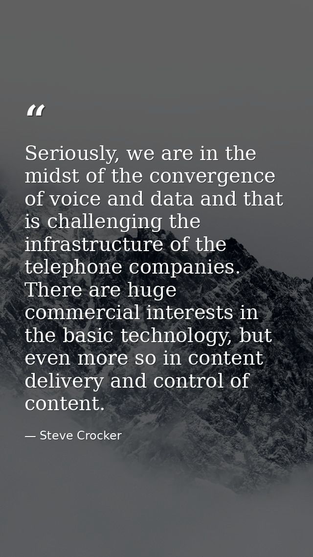 Seriously, we are in the midst of the convergence of voice and data and that is challenging the infrastructure of the te — Steve Crocker