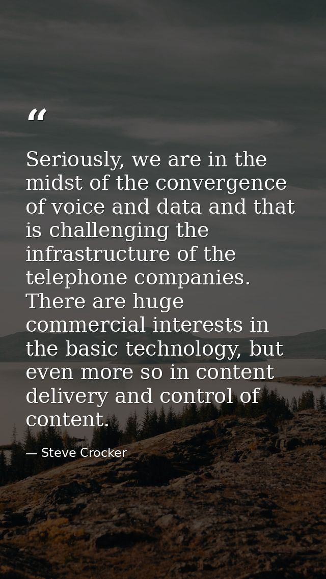 Seriously, we are in the midst of the convergence of voice and data and that is challenging the infrastructure of the te — Steve Crocker