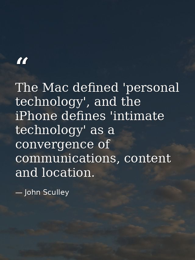 The Mac defined 'personal technology', and the iPhone defines 'intimate technology' as a convergence of communications,  — John Sculley
