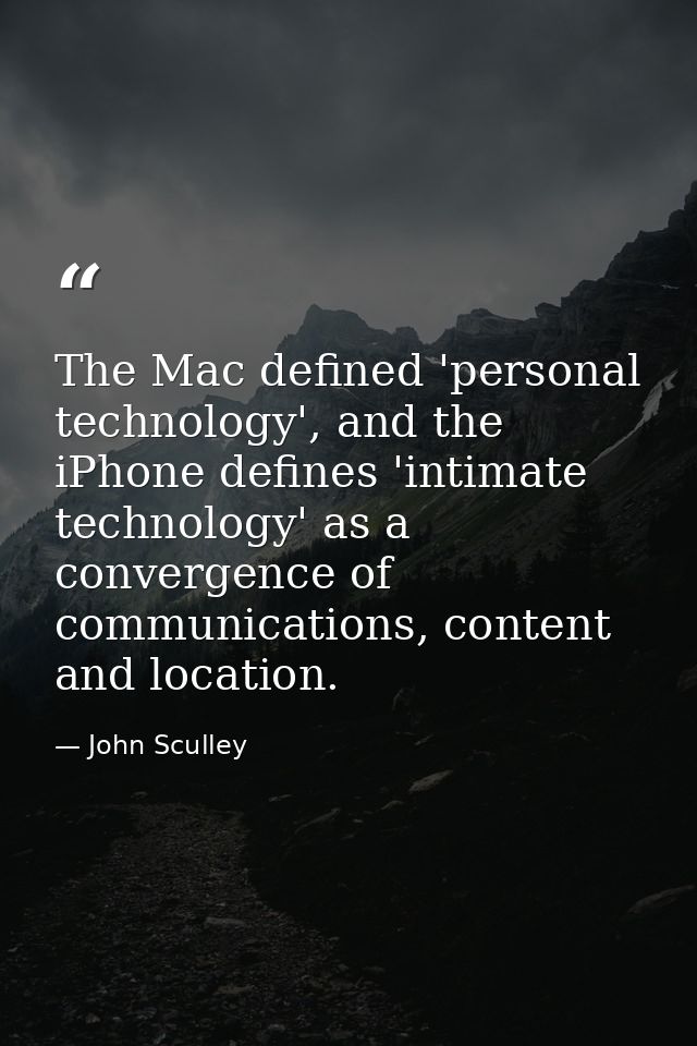The Mac defined 'personal technology', and the iPhone defines 'intimate technology' as a convergence of communications,  — John Sculley