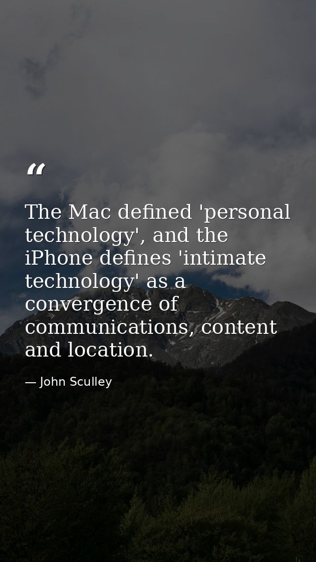 The Mac defined 'personal technology', and the iPhone defines 'intimate technology' as a convergence of communications,  — John Sculley