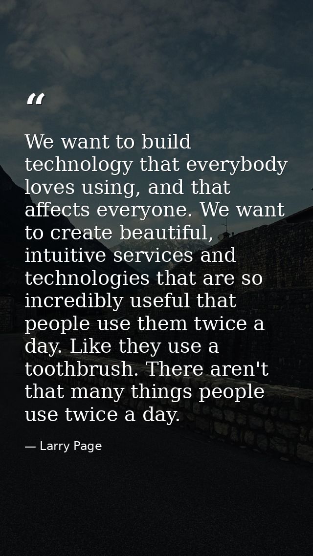 We want to build technology that everybody loves using, and that affects everyone. We want to create beautiful, intuitiv — Larry Page