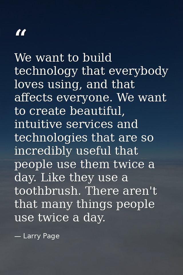 We want to build technology that everybody loves using, and that affects everyone. We want to create beautiful, intuitiv — Larry Page