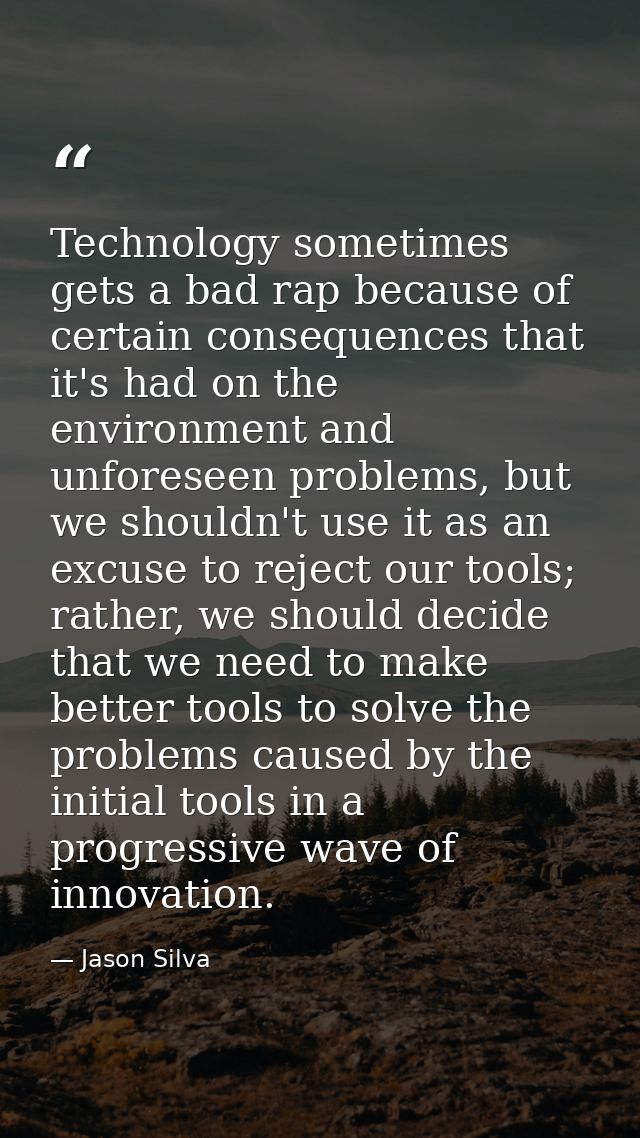 Technology sometimes gets a bad rap because of certain consequences that it's had on the environment and unforeseen prob — Jason Silva