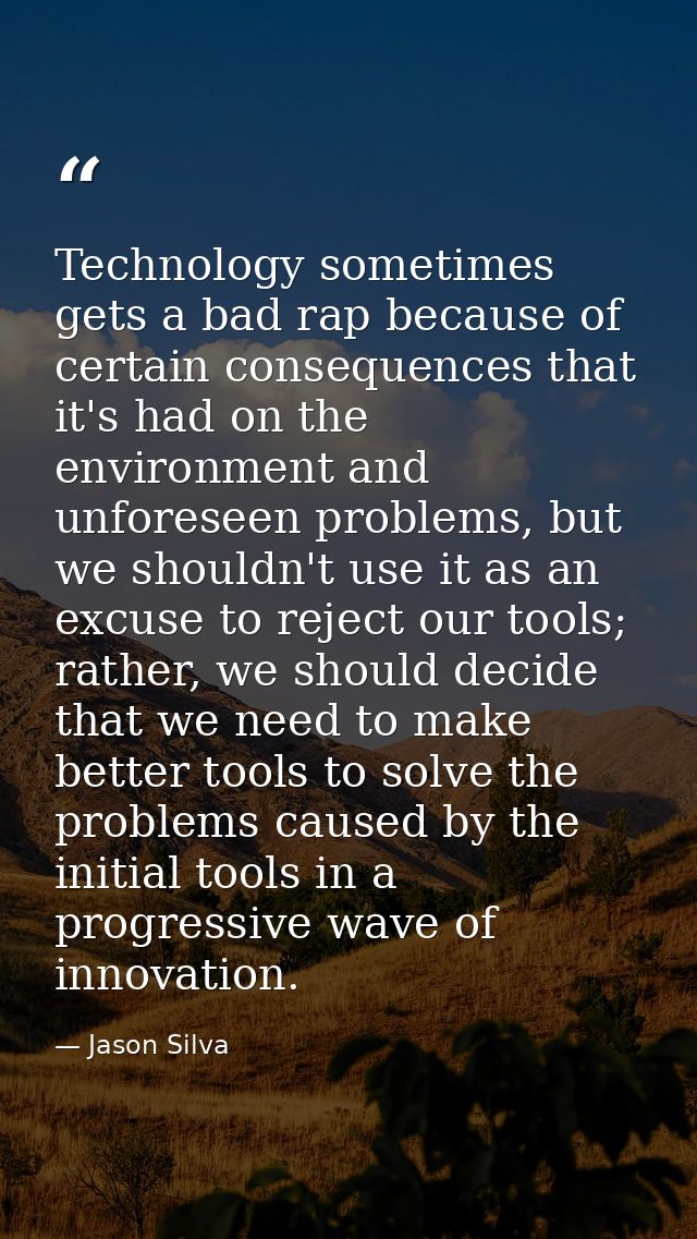 Technology sometimes gets a bad rap because of certain consequences that it's had on the environment and unforeseen prob — Jason Silva