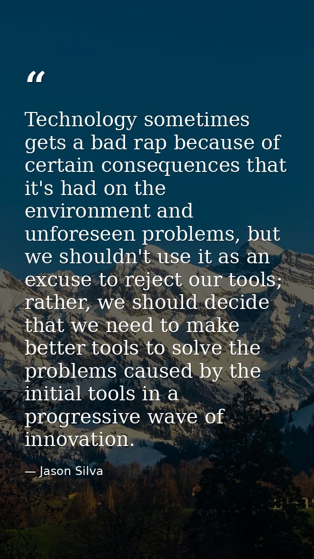 Technology sometimes gets a bad rap because of certain consequences that it's had on the environment and unforeseen prob — Jason Silva