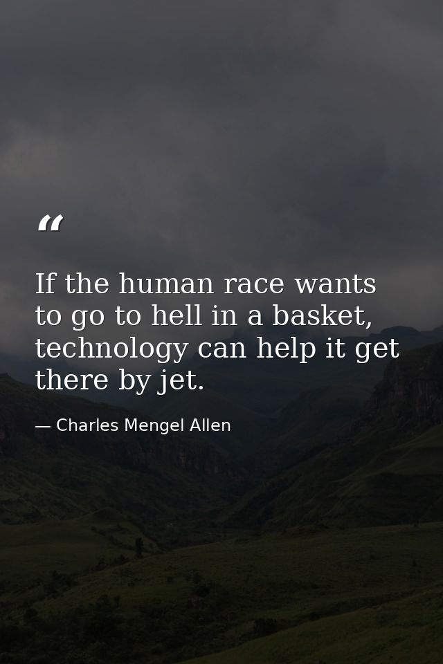 If the human race wants to go to hell in a basket, technology can help it get there by jet. — Charles Mengel Allen