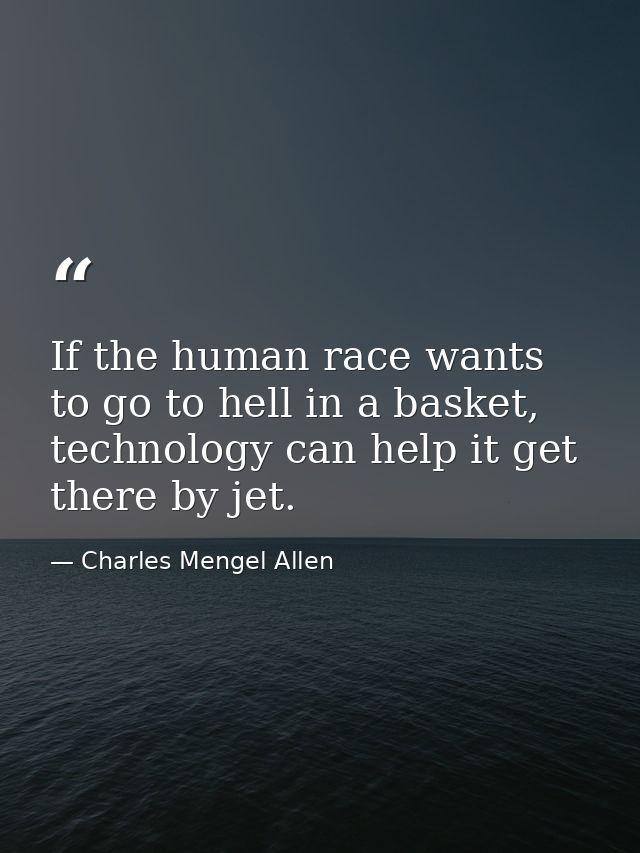 If the human race wants to go to hell in a basket, technology can help it get there by jet. — Charles Mengel Allen