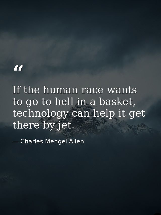 If the human race wants to go to hell in a basket, technology can help it get there by jet. — Charles Mengel Allen