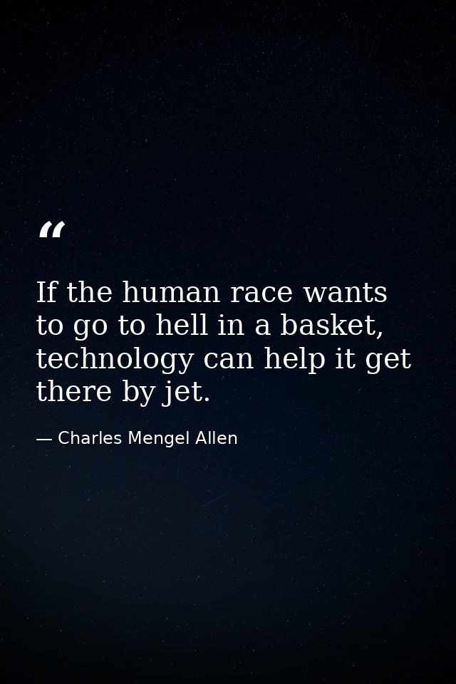 If the human race wants to go to hell in a basket, technology can help it get there by jet. — Charles Mengel Allen