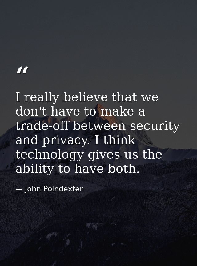 I really believe that we don't have to make a trade-off between security and privacy. I think technology gives us the ab — John Poindexter