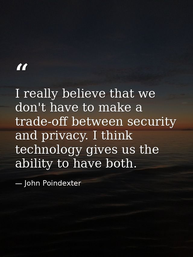 I really believe that we don't have to make a trade-off between security and privacy. I think technology gives us the ab — John Poindexter