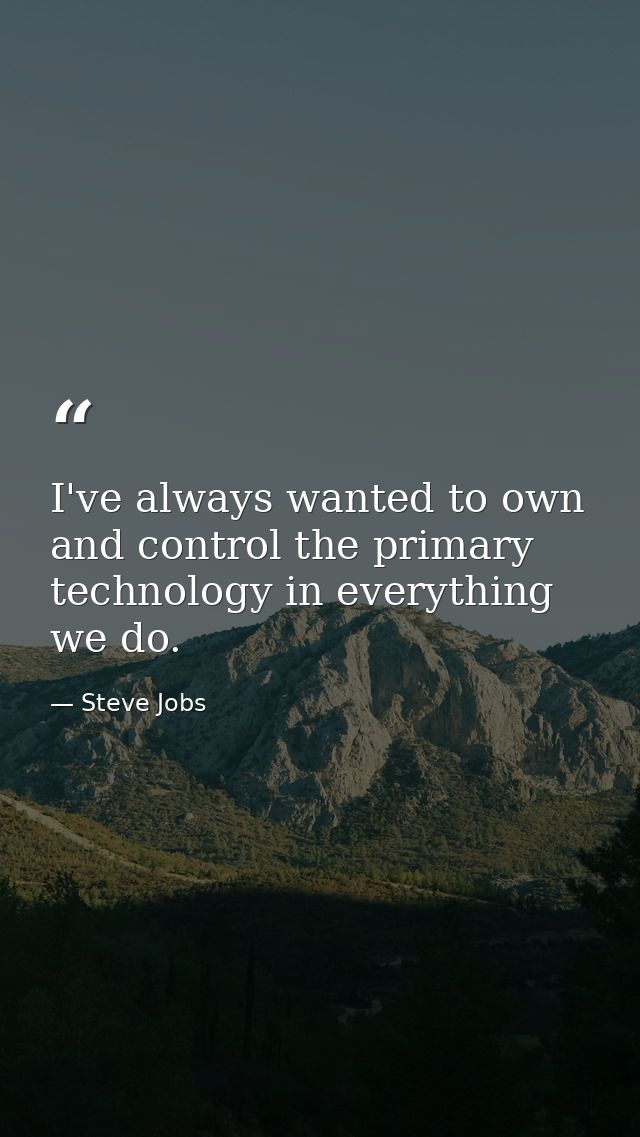 I've always wanted to own and control the primary technology in everything we do. — Steve Jobs