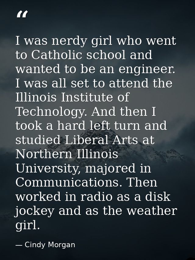 I was nerdy girl who went to Catholic school and wanted to be an engineer. I was all set to attend the Illinois Institut — Cindy Morgan