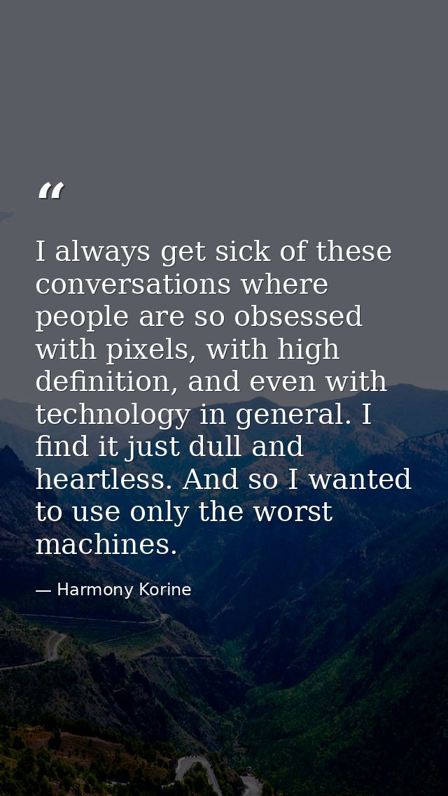 I always get sick of these conversations where people are so obsessed with pixels, with high definition, and even with t — Harmony Korine