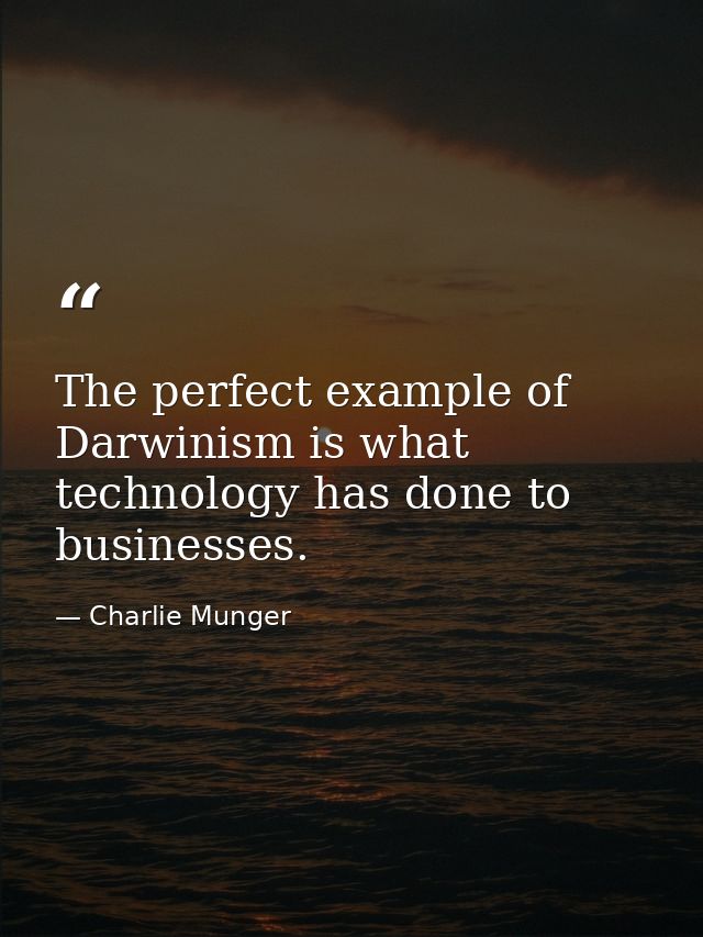 The perfect example of Darwinism is what technology has done to businesses. — Charlie Munger