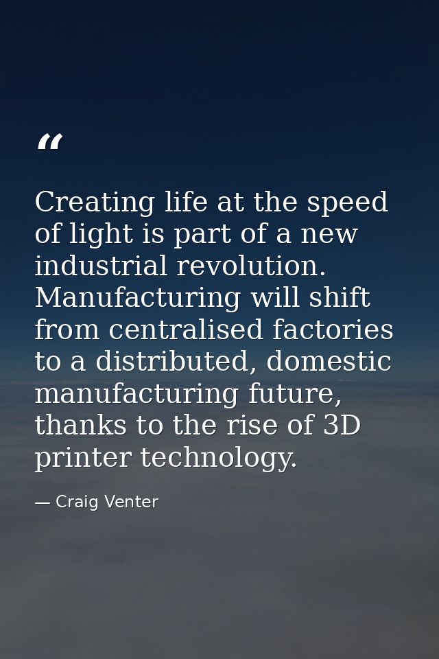Creating life at the speed of light is part of a new industrial revolution. Manufacturing will shift from centralised fa — Craig Venter