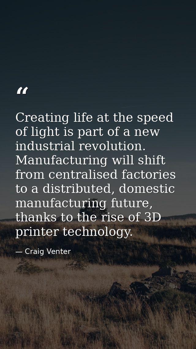 Creating life at the speed of light is part of a new industrial revolution. Manufacturing will shift from centralised fa — Craig Venter