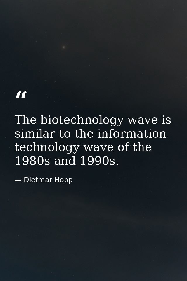 The biotechnology wave is similar to the information technology wave of the 1980s and 1990s. — Dietmar Hopp