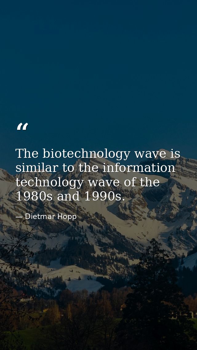 The biotechnology wave is similar to the information technology wave of the 1980s and 1990s. — Dietmar Hopp