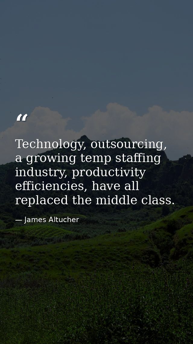 Technology, outsourcing, a growing temp staffing industry, productivity efficiencies, have all replaced the middle class — James Altucher