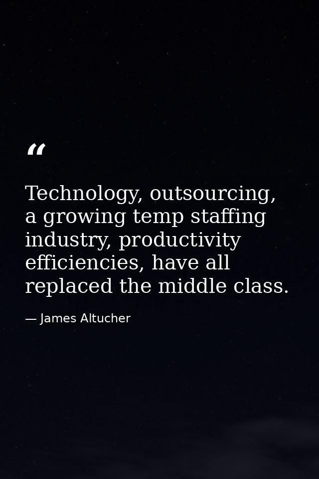 Technology, outsourcing, a growing temp staffing industry, productivity efficiencies, have all replaced the middle class — James Altucher