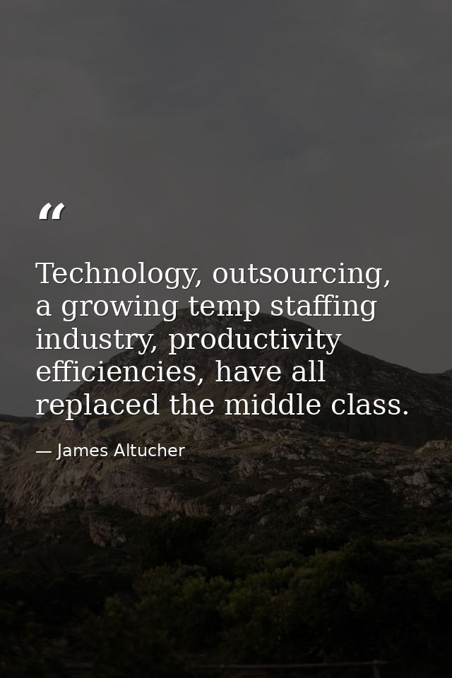 Technology, outsourcing, a growing temp staffing industry, productivity efficiencies, have all replaced the middle class — James Altucher