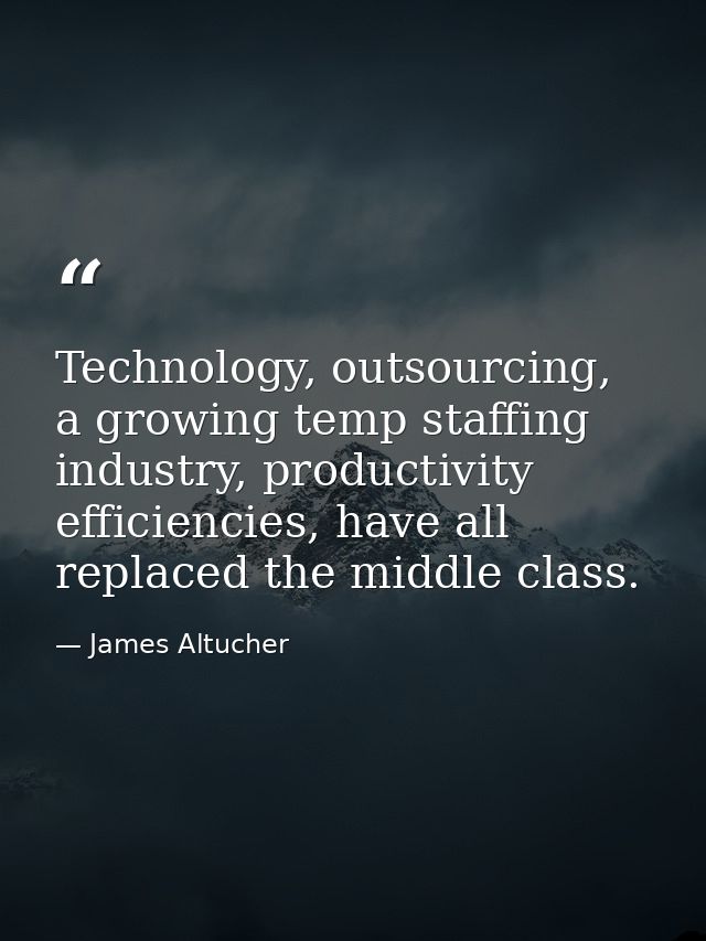 Technology, outsourcing, a growing temp staffing industry, productivity efficiencies, have all replaced the middle class — James Altucher